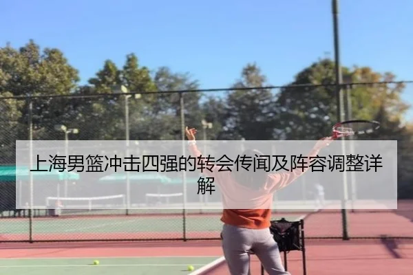 上海男篮冲击四强的转会传闻及阵容调整详解
