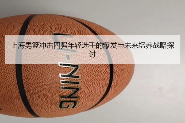 上海男篮冲击四强年轻选手的爆发与未来培养战略探讨